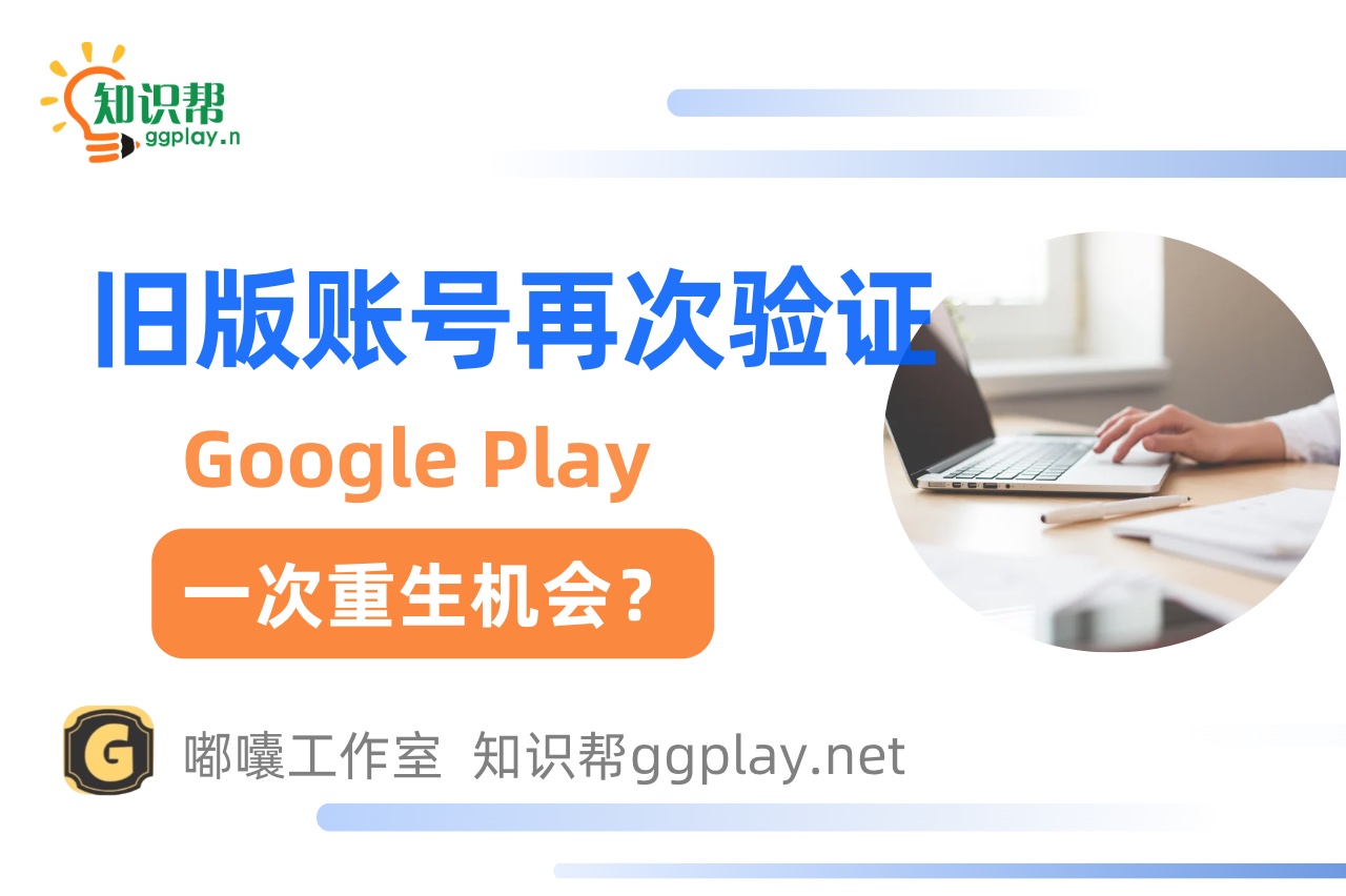 大量虚假信息滥用的背景下，Google Play 给了旧版账号一次重生的机会 - 知识帮